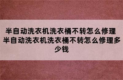 半自动洗衣机洗衣桶不转怎么修理 半自动洗衣机洗衣桶不转怎么修理多少钱